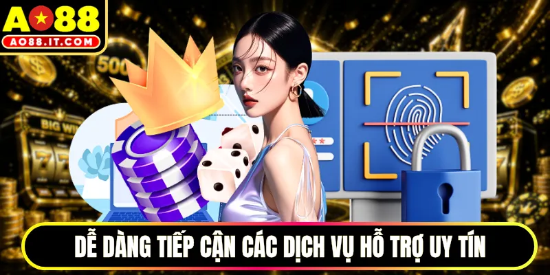 Dễ dàng tiếp cận các dịch vụ hỗ trợ uy tín